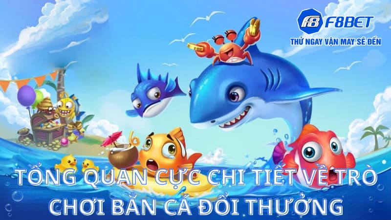 Tổng quan cực chi tiết về trò chơi bắn cá đổi thưởng